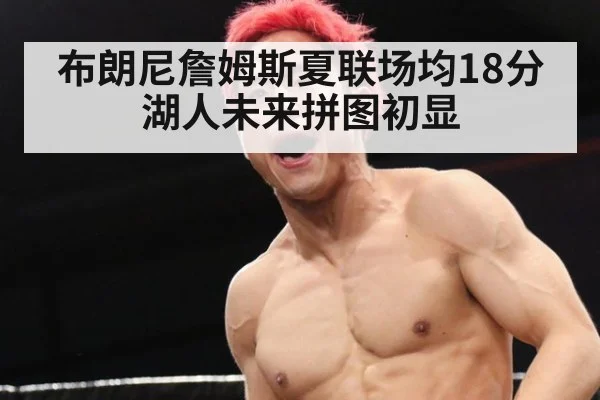 布朗尼詹姆斯夏联场均18分 湖人未来拼图初显