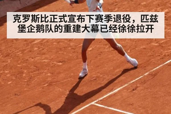 克罗斯比正式宣布下赛季退役，匹兹堡企鹅队的重建大幕已经徐徐拉开