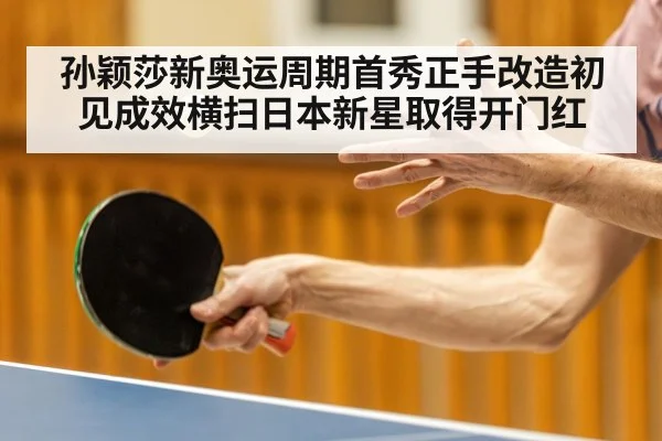 孙颖莎新奥运周期首秀正手改造初见成效横扫日本新星取得开门红