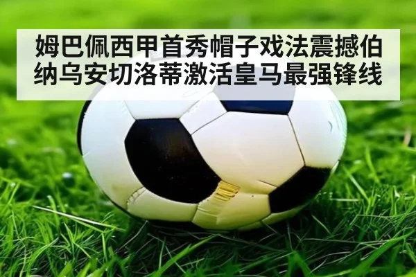 姆巴佩西甲首秀帽子戏法震撼伯纳乌安切洛蒂激活皇马最强锋线