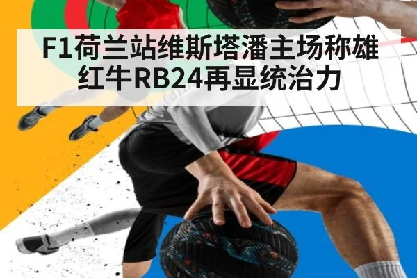 F1荷兰站维斯塔潘主场称雄红牛RB24再显统治力